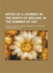 Notes of a journey in the north of Ireland, in the summer of 1827; to which is added, a brief account of the siege of Londonderry, in 1689,1151399841,9781151399847