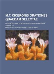 M.T. Ciceronis Orationes Quaedam Selectae; In Usum Delphini, Cum Interpretatione Et Historia Succincta,123408371X,9781234083717