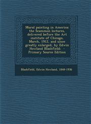 Mural Painting in America; The Scammon Lectures, Delivered Before the Art Institute of Chicago, March, 1912, and Since Greatly Enlarged, by Edwin Howl,1295358344,9781295358342