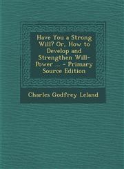 Have You a Strong Will? Or, How to Develop and Strengthen Will-Power ... - Primary Source Edition,1294389521,9781294389521