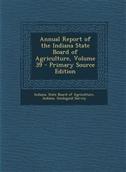 Annual Report of the Indiana State Board of Agriculture, Volume 39 - Primary Source Edition,1289612757,9781289612757