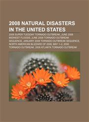 2008 natural disasters in the United States 2008 Super Tuesday tornado outbreak, June 2008 Midwest floods, June 2008 tornado outbreak sequence,115674931X,9781156749319