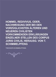 Hommel redivivus, oder, Nachweisung der bei den vorzüglichsten älteren und neueren Civilisten vorkommenden Erklärungen einzelner Stellen des Corpus juris civilis, herausg. von T. Schimmelpfeng,123426983X,9781234269838
