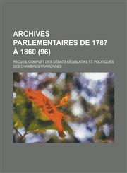 Archives Parlementaires de 1787 a 1860; Recueil Complet Des Debats Legislatifs Et Politiques Des Chambres Francaises (96 ),1153437783,9781153437783