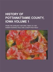 History of Pottawattamie County, Iowa; From the Earliest Historic Times to 1907 Volume 1,1234088622,9781234088620