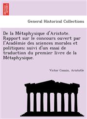 De la Métaphysique d'Aristote. Rapport sur le concours ouvert par l'Académie des sciences morales et politiques; suivi d'un essai de traduction du premier livre de la Métaphysique.,1241777462,9781241777463