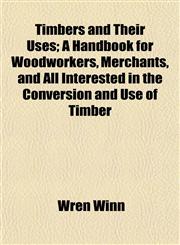 Timbers and Their Uses; A Handbook for Woodworkers, Merchants, and All Interested in the Conversion and Use of Timber,1154904768,9781154904765