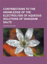 Contributions to the Knowledge of the Electrolysis of Aqueous Solutions of Vanadium Salts,1230366970,9781230366975