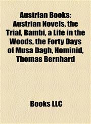 Austrian Books (Study Guide) Austrian Novels, the Trial, Bambi, a Life in the Woods, the Forty Days of Musa Dagh, Hominid, Thomas Bernhard,1158078587,9781158078585