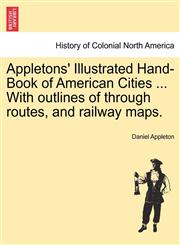 Appletons' Illustrated Hand-Book of American Cities ... With outlines of through routes, and railway maps.,1241336962,9781241336967
