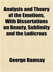 Analysis and Theory of the Emotions, With Dissertations on Beauty, Sublimity and the Ludicrous,1151881872,9781151881878
