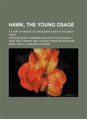 Hawk, the young Osage; a story of Indian life and adventures in the early times,1151316849,9781151316844