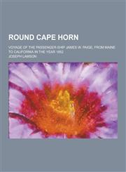 Round Cape Horn; Voyage of the Passenger-Ship James W. Paige, from Maine to California in the Year 1852,1230322361,9781230322360