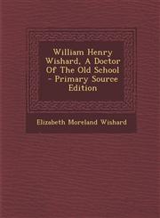 William Henry Wishard, A Doctor Of The Old School - Primary Source Edition,1294873229,9781294873228