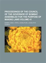Proceedings of the Council of the Governor of Bombay assembled for the purpose of making laws Volume 41,1130833518,9781130833515