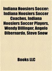 Indiana Hoosiers Soccer Indiana Hoosiers Soccer Coaches, Indiana Hoosiers Soccer Players, Wendy Dillinger, Angelo Dibernardo, Steve Snow,115785530X,9781157855309