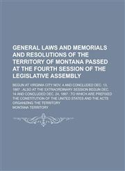 General Laws and Memorials and Resolutions of the Territory of Montana Passed at the Fourth Session of the Legislative Assembly; Begun at Virginia City Nov. 4 and Concluded Dec. 13, 1867 Also at the Extraordinary Session Begun Dec. 14,1236886321,9781236886323