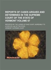 Reports of cases argued and determined in the Supreme Court of the state of Vermont; reported by the judges of said court, agreeably to a statute law of the state Volume 67,1150699418,9781150699412