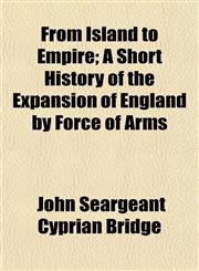 From Island to Empire; A Short History of the Expansion of England by Force of Arms,1154955370,9781154955378