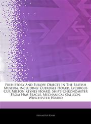 Articles On Prehistory And Europe Objects In The British Museum, including Cuerdale Hoard, Lycurgus Cup, Milton Keynes Hoard, Ship's Chronometer From Hms Beagle, Mechanical Galleon, Winchester Hoard,1242689710,9781242689710