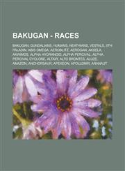 Bakugan - Races Bakugan, Gundalians, Humans, Neathians, Vestals, 5th Paladin, Abis Omega, Aeroblitz, Aerogan, Aksela, Akwimos, Alpha Hydranoid, Alpha Percival, Alpha Percival Cyclone, Altair, Alto Brontes, Aluze, Amazon, Anchorsaur, Apexeon, Apollonir,123482552X,9781234825522