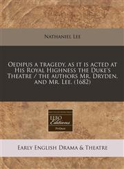 Oedipus a tragedy, as it is acted at His Royal Highness the Duke's Theatre / the authors Mr. Dryden, and Mr. Lee. (1682),1240856202,9781240856206
