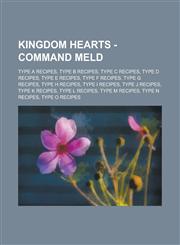 Kingdom Hearts - Command Meld Type a Recipes, Type B Recipes, Type C Recipes, Type D Recipes, Type E Recipes, Type F Recipes, Type G Recipes, Type H,123477819X,9781234778194