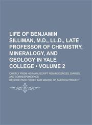 Life of Benjamin Silliman, M.d., Ll.d., Late Professor of Chemistry, Mineralogy, and Geology in Yale College (Volume 2); Chiefly From His Manuscript Reminiscences, Diaries, and Correspondence,115412391X,9781154123913