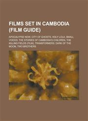 Films Set in Cambodia (Film Guide) Apocalypse Now, City of Ghosts, Holy Lola, Small Voices: The Stories of Cambodia's Children, the Killing Fields (F,1230822364,9781230822365