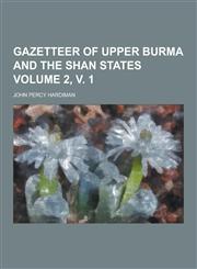 Gazetteer of Upper Burma and the Shan States Volume 2, V. 1,1230202323,9781230202327