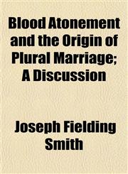 Blood Atonement and the Origin of Plural Marriage; A Discussion,115330001X,9781153300018