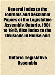 General Index to the Journals and Sessional Papers of the Legislative Assembly, Ontario, 1901 to 1912; Also Index to the Divisions in House and,1151305650,9781151305657