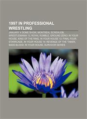 1997 in professional wrestling January 4 Dome Show, Montreal Screwjob, WrestleMania 13, Royal Rumble, Ground Zero: In Your House,115554076X,9781155540764