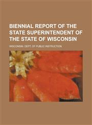 Biennial report of the State Superintendent of the State of Wisconsin,1230171975,9781230171975