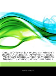 Articles On Diseases Of Inner Ear, including MÃ©niÃ¨re's Disease, Otosclerosis, Labyrinthitis, Benign Paroxysmal Positional Vertigo, Vestibular Neuronitis, Vertigo, Labyrinthine Fistula,1243329394,9781243329394