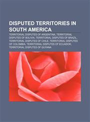 Disputed territories in South America Territorial disputes of Argentina, Territorial disputes of Bolivia, Territorial disputes of Brazil,1158176929,9781158176922