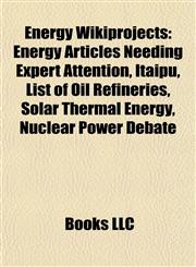 Energy Wikiprojects Energy Articles Needing Expert Attention, Itaipu, List of Oil Refineries, Solar Thermal Energy, Nuclear Power Debate,1157824552,9781157824558