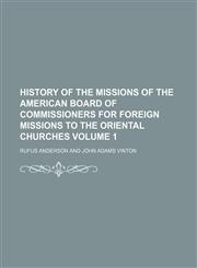 History of the missions of the American Board of Commissioners for Foreign Missions to the Oriental churches Volume 1,1151117358,9781151117359