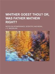 Whither goest thou?;  or, Was Father Mathew right?. Notes on intemperance, scientific and moral,1151591475,9781151591470