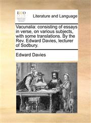 Vacunalia consisting of essays in verse, on various subjects, with some translations. By the Rev. Edward Davies, lecturer of Sodbury.,1170718108,9781170718100