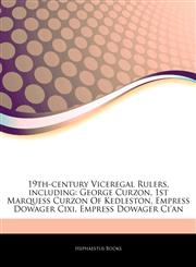 Articles On 19th-century Viceregal Rulers, including George Curzon, 1st Marquess Curzon Of Kedleston, Empress Dowager Cixi, Empress Dowager Ci'an,1243089113,9781243089113