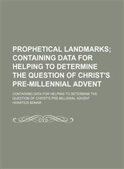 Prophetical Landmarks; Containing Data for Helping to Determine the Question of Christ's Pre-Millennial Advent. Containing Data for Helping to Determine the Question of Christ's Pre-Millenial Advent,1150371986,9781150371981
