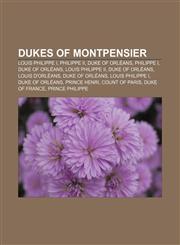 Dukes of Montpensier Louis Philippe I, Philippe II, Duke of Orléans, Philippe I, Duke of Orléans, Louis Philippe II, Duke of Orléans,115517917X,9781155179179