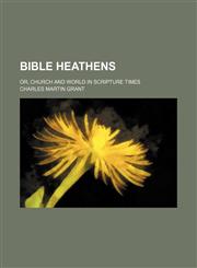 Bible Heathens; Or, Church and World in Scripture Times,1150945958,9781150945953