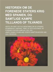 Historien Om de Forenede Staters Krig Med Spanien, Og Samtlige Kampe Tilllands of Tilvands; Hertil Er Foiet En Fuld Beretning Om de Spanske Erobringer,1234082691,9781234082697