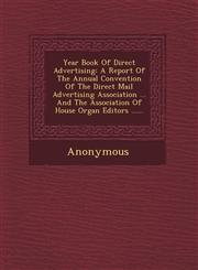 Year Book of Direct Advertising A Report of the Annual Convention of the Direct Mail Advertising Association ... and the Association of House Organ E,1249483654,9781249483656