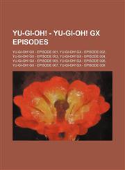 Yu-Gi-Oh! - Yu-Gi-Oh! GX episodes Yu-Gi-Oh! GX - Episode 001, Yu-Gi-Oh! GX - Episode 002, Yu-Gi-Oh! GX - Episode 003, Yu-Gi-Oh! GX - Episode 004, Yu-Gi-Oh! GX - Episode 005, Yu-Gi-Oh! GX - Episode 006, Yu-Gi-Oh! GX - Episode 007, Yu-Gi-Oh! GX - Episode 0,1234654873,9781234654870
