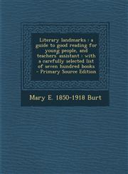 Literary Landmarks A Guide to Good Reading for Young People, and Teachers' Assistant: With a Carefully Selected List of Seven Hundred Boo,1295335506,9781295335503