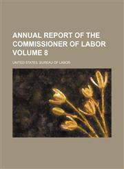 Annual report of the Commissioner of Labor Volume 8,1153884097,9781153884099