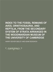 Index to the fossil remains of aves, ornithosauria, and reptilia, from the secondary system of strata arranged in the Woodwardian museum of the University of Cambridge,1130804771,9781130804775